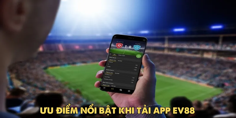 Tải app Ev88 – Giải pháp cá cược an toàn và tiện lợi nhất hiện nay 2 Ưu điểm nổi bật khi tải app Ev88